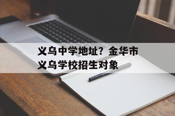 义乌中学地址？金华市义乌学校招生对象-第1张图片-