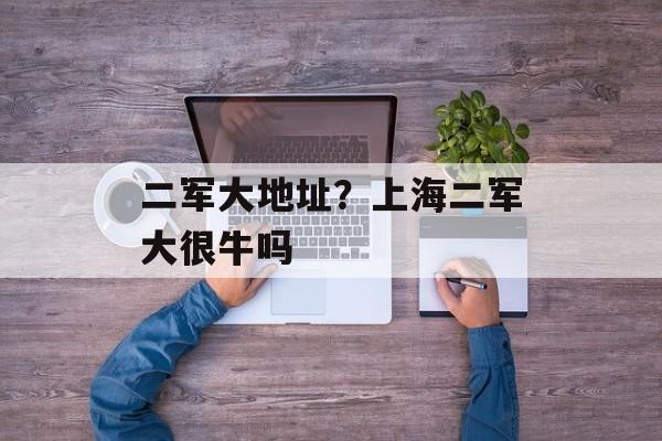 二军大地址？上海二军大很牛吗-第1张图片-