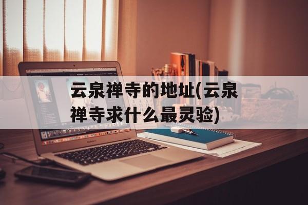 云泉禅寺的地址(云泉禅寺求什么最灵验)-第1张图片-