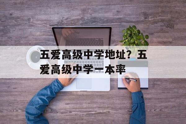 五爱高级中学地址？五爱高级中学一本率-第1张图片-