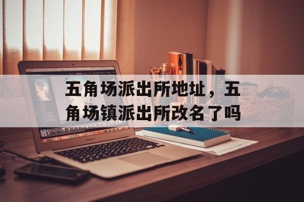 五角场派出所地址，五角场镇派出所改名了吗-第1张图片-