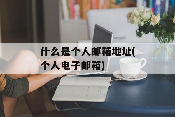 什么是个人邮箱地址(个人电子邮箱)-第1张图片-