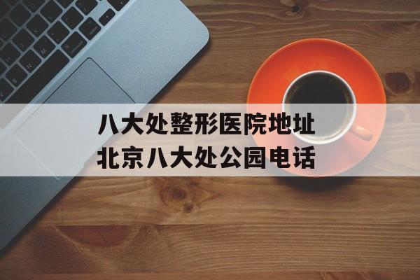 八大处整形医院地址 北京八大处公园电话-第1张图片-