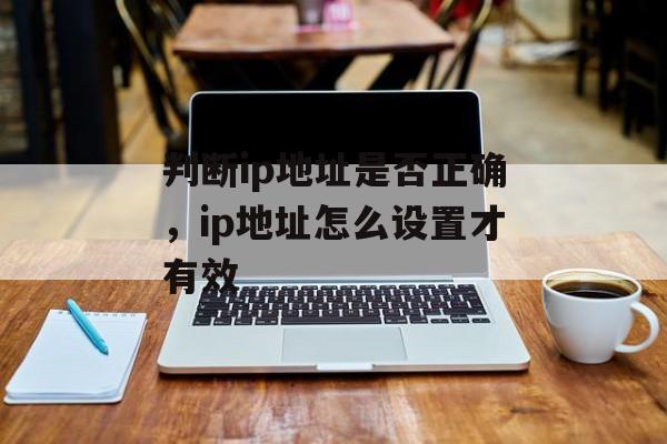 判断ip地址是否正确，ip地址怎么设置才有效-第1张图片-