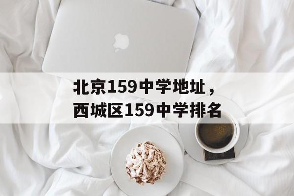 北京159中学地址，西城区159中学排名-第1张图片-