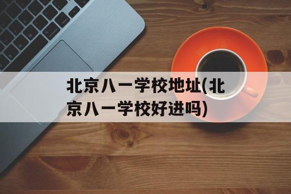 北京八一学校地址(北京八一学校好进吗)-第1张图片-
