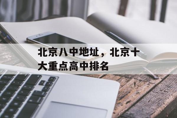 北京八中地址，北京十大重点高中排名-第1张图片-