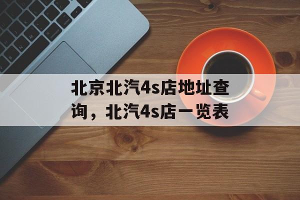 北京北汽4s店地址查询，北汽4s店一览表-第1张图片-