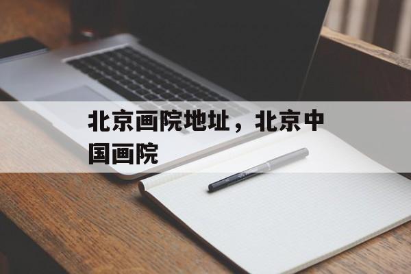 北京画院地址，北京中国画院-第1张图片-