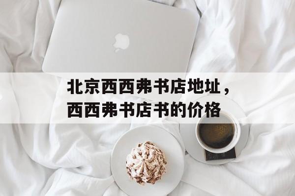 北京西西弗书店地址，西西弗书店书的价格-第1张图片-