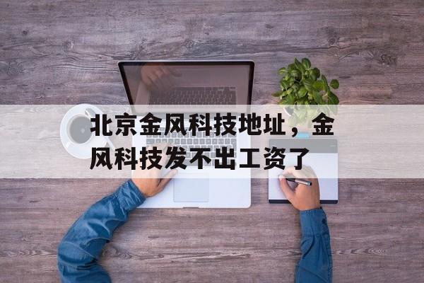 北京金风科技地址，金风科技发不出工资了-第1张图片-