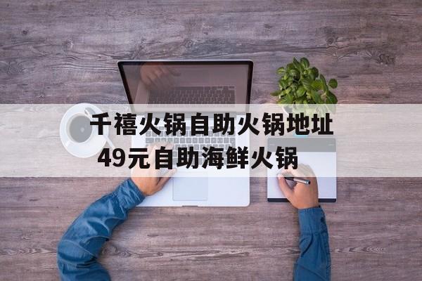 千禧火锅自助火锅地址 49元自助海鲜火锅-第1张图片-