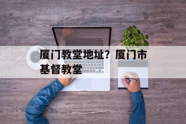厦门教堂地址？厦门市基督教堂-第1张图片-