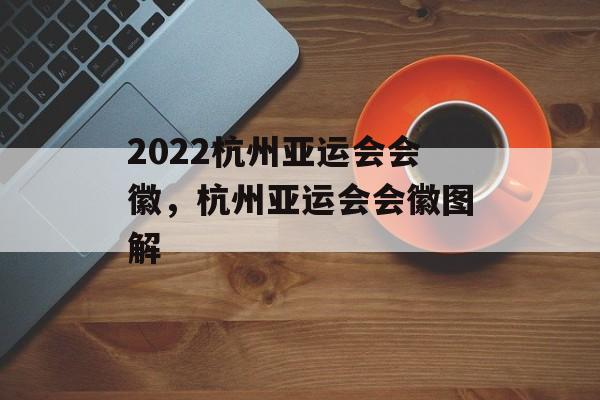 2022杭州亚运会会徽，杭州亚运会会徽图解-第1张图片-