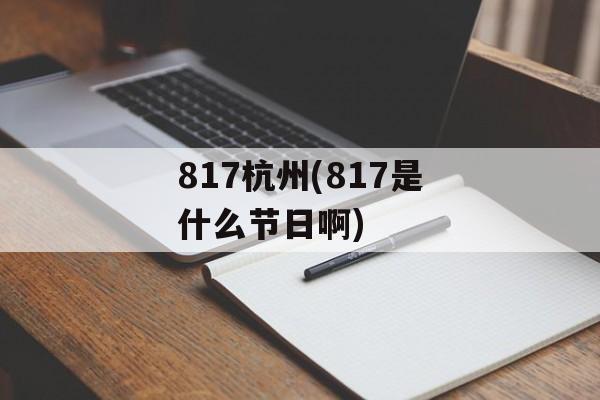 817杭州(817是什么节日啊)-第1张图片-