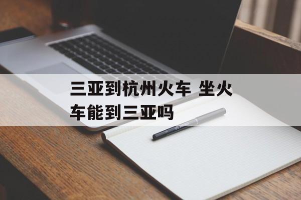 三亚到杭州火车 坐火车能到三亚吗-第1张图片-