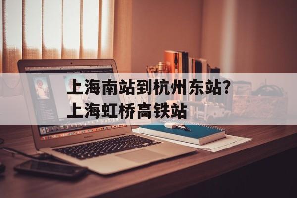 上海南站到杭州东站？上海虹桥高铁站-第1张图片-
