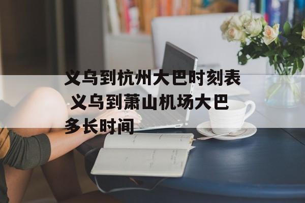 义乌到杭州大巴时刻表 义乌到萧山机场大巴多长时间-第1张图片-