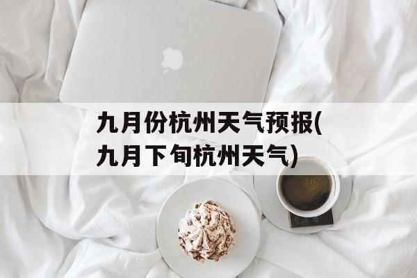 九月份杭州天气预报(九月下旬杭州天气)-第1张图片-