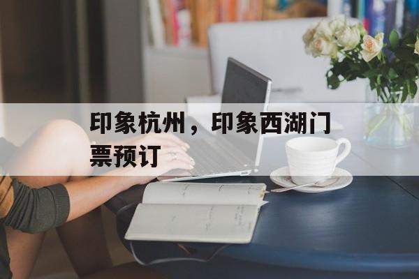 印象杭州，印象西湖门票预订-第1张图片-