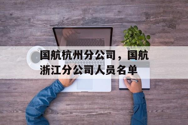 国航杭州分公司，国航浙江分公司人员名单-第1张图片-