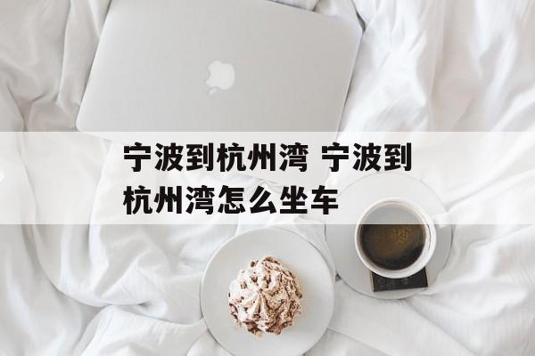 宁波到杭州湾 宁波到杭州湾怎么坐车-第1张图片-