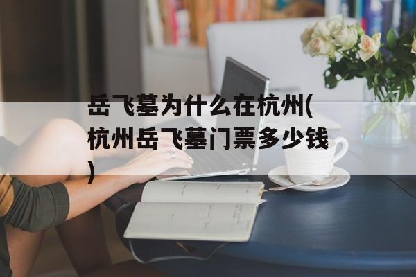 岳飞墓为什么在杭州(杭州岳飞墓门票多少钱)-第1张图片-