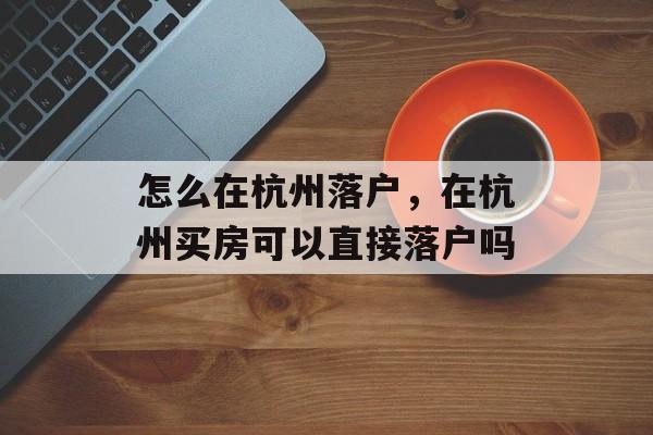 怎么在杭州落户，在杭州买房可以直接落户吗-第1张图片-
