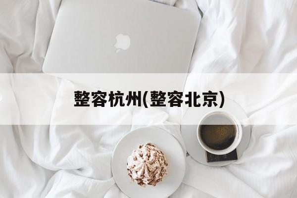 整容杭州(整容北京)-第1张图片-