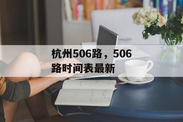 杭州506路，506路时间表最新-第1张图片-