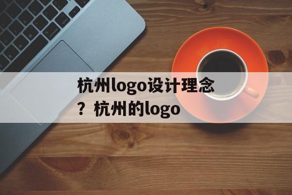 杭州logo设计理念？杭州的logo-第1张图片-