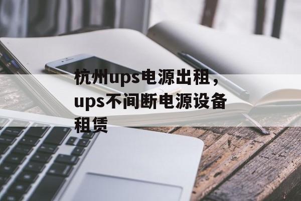杭州ups电源出租，ups不间断电源设备租赁-第1张图片-