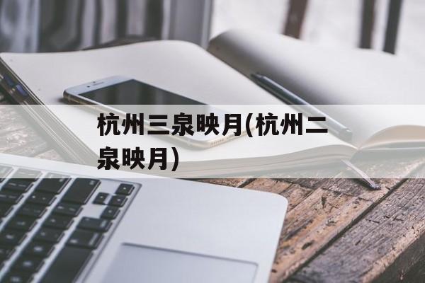杭州三泉映月(杭州二泉映月)-第1张图片-