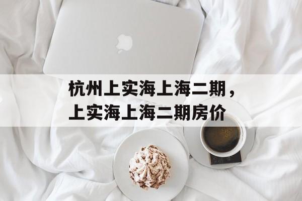 杭州上实海上海二期，上实海上海二期房价-第1张图片-