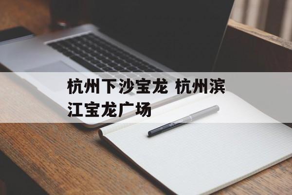 杭州下沙宝龙 杭州滨江宝龙广场-第1张图片-