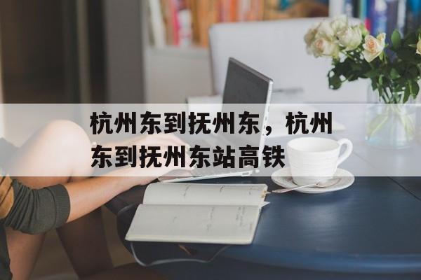 杭州东到抚州东，杭州东到抚州东站高铁-第1张图片-