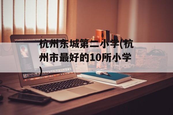 杭州东城第二小学(杭州市最好的10所小学)-第1张图片-