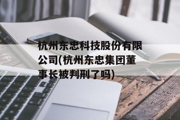 杭州东忠科技股份有限公司(杭州东忠集团董事长被判刑了吗)-第1张图片-