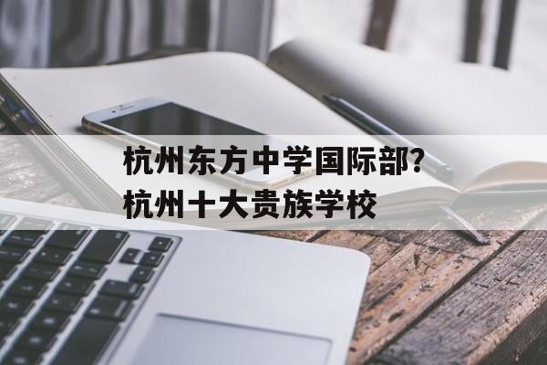 杭州东方中学国际部？杭州十大贵族学校-第1张图片-