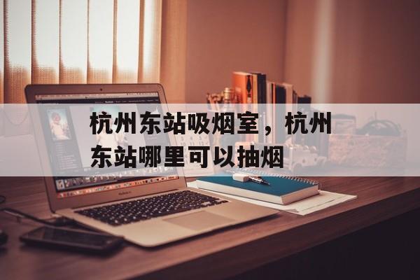 杭州东站吸烟室，杭州东站哪里可以抽烟-第1张图片-