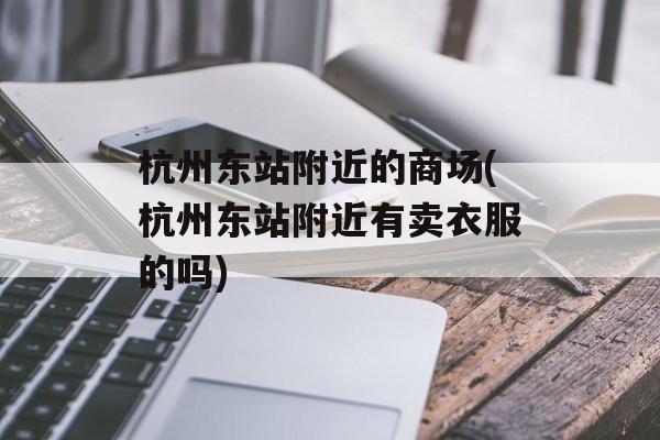 杭州东站附近的商场(杭州东站附近有卖衣服的吗)-第1张图片-