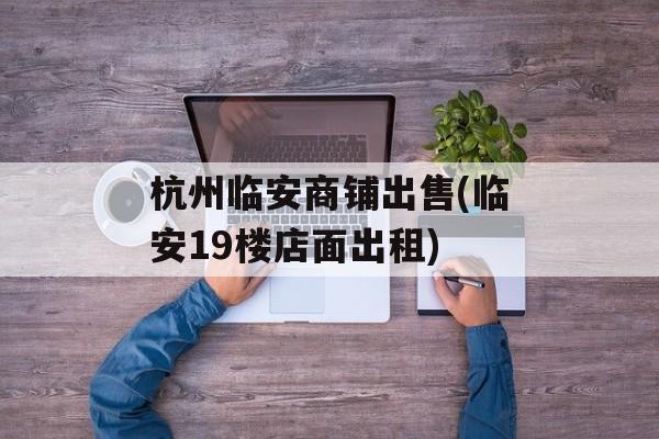 杭州临安商铺出售(临安19楼店面出租)-第1张图片-