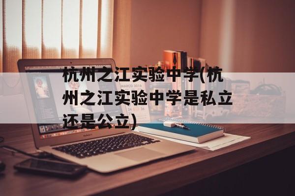 杭州之江实验中学(杭州之江实验中学是私立还是公立)-第1张图片-