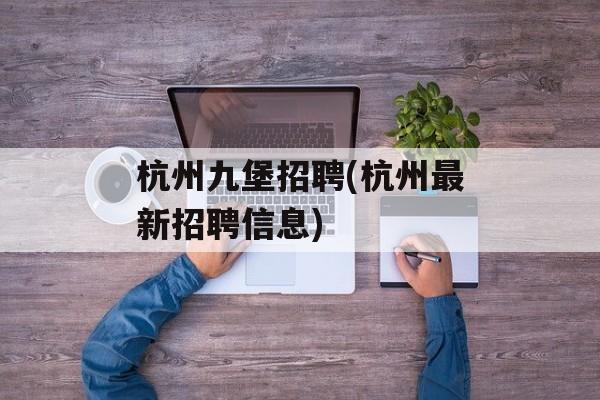 杭州九堡招聘(杭州最新招聘信息)-第1张图片-