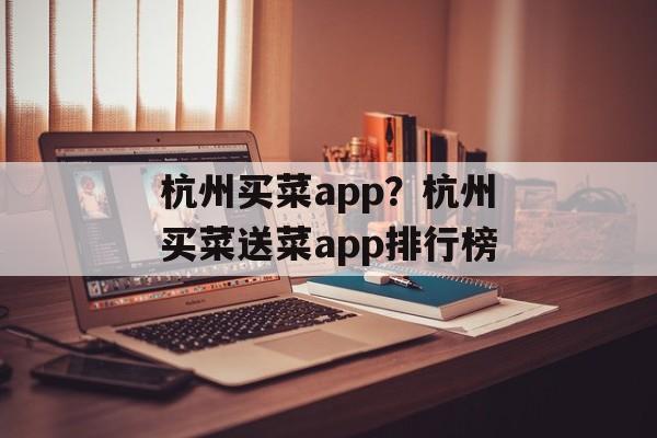 杭州买菜app？杭州买菜送菜app排行榜-第1张图片-