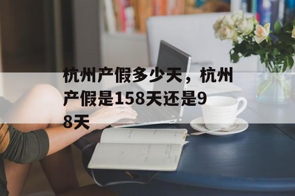 杭州产假多少天，杭州产假是158天还是98天-第1张图片-