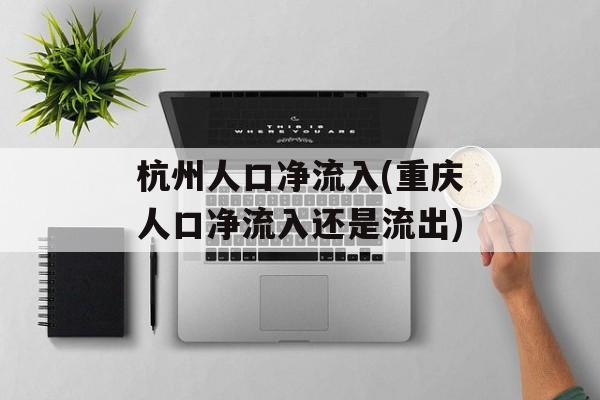 杭州人口净流入(重庆人口净流入还是流出)-第1张图片-