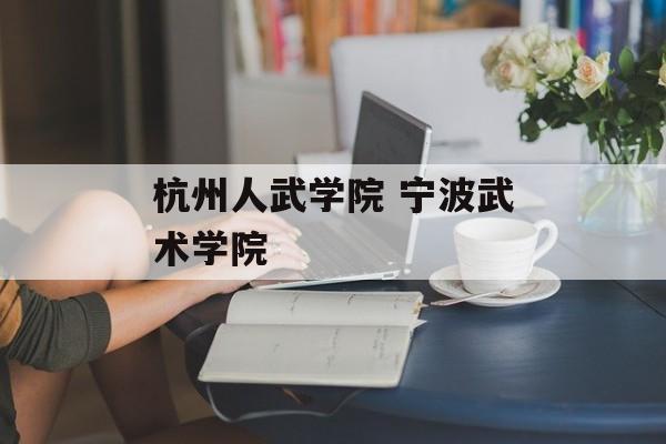 杭州人武学院 宁波武术学院-第1张图片-