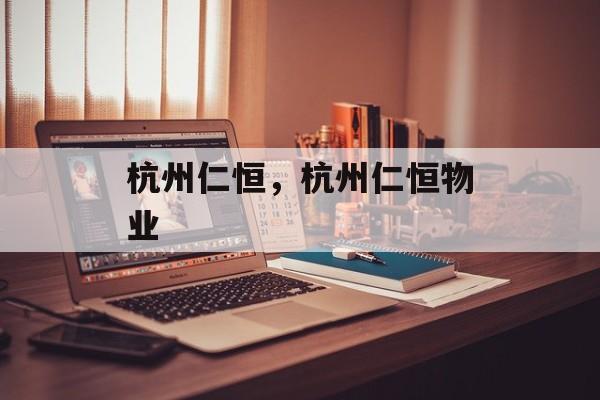 杭州仁恒，杭州仁恒物业-第1张图片-