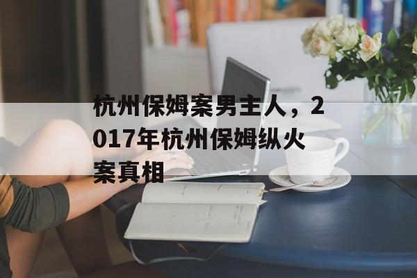 杭州保姆案男主人，2017年杭州保姆纵火案真相-第1张图片-